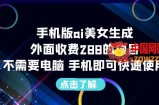 手机版ai美女生成-外面收费288的项目，不需要电脑，手机即可快速使用