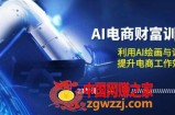 AI电商-财富训练营：利用AI绘画与设计，提升电商工作效率(23节课)