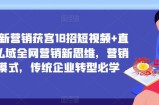企业新营销获客18招短视频+直播+私域全网营销新思维，营销新模式，传统企业转型必学