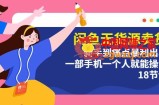 闲鱼无货源卖货：新手到痛点暴利出单，一部手机一个人就能操作（18节课）