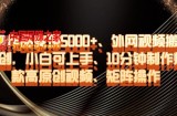 单条作品变现5000+、外网视频搬运二创，小白可上手，10分钟制作爆款高原创视频，矩阵操作【揭秘】