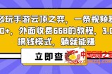 热门必玩手游云顶之弈，一条视频暴力变现500+，外面收费668的教程，3.0版本搞钱模式，躺就能赚