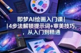 即梦AI绘画入门课｜4步法解锁提示词+审美技巧，从入门到精通