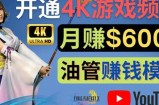 边玩游戏边赚钱的方法，开通一个4K高清游戏YouTube频道,轻松月入6000美元