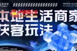 本地生活获客玩法，​9节线上课，全方位实体商家运营详解