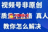 视频号非原创，内容质量不合格，真人验证，违规怎么解决【揭秘】
