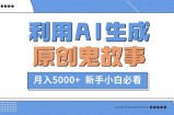 利用AI生成原创鬼故事，月入5000+  新手小白必看