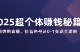 2025超个体赚钱秘籍：不画饼的直播，抖音账号从0-1变现全攻略