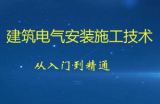 建筑电气安装施工技术从入门到精通（施工图识读+机电安装技术+施工规范解读+施工管理+BIM机电）
