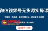 微信视频号小店无货源实操课程，​不囤货·不刷单·多种运营方法·开店卖货全流程