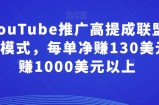 通过YouTube推广高提成联盟营销商品的模式，每单净赚130美元，月赚1000美元以上