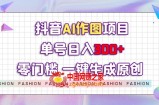 抖音AI作图项目，0门槛单号日入300+，一键生成原创图文【揭秘】