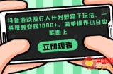 抖音游戏发行人计划野路子玩法，一条视频变现1000+，简单操作小白也能跟上【揭秘】