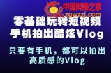 0基础玩转短视频手机拍出酷炫Vlog，只要有手机就可以拍出高质感的Vlog