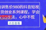 某培训售价980的抖音短视频带货创业系列课程，学会做号5步法，心中不慌