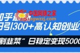 知乎最新日引300+高认知创业粉，“割韭菜”日稳定变现5000+【揭秘】