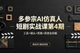 多参宗AI仿真人短剧实战课第4期，工具+镜头+剪辑+质感全拆解，抓住风口稳定变现