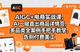AIGC+电商实战课，AI一键直出商品详情页，多品类全案例手把手教学，告别付费美工