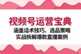 （12808期）视频号运营宝典：涵盖话术技巧、选品策略、实战拆解爆款直播案例