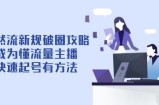 自然流新规破圈攻略【4月6更新】：成为懂流量主播，快速起号有方法