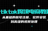 tiktok跨境电商教程：从基础的账号注册、软件安装，到高级的视频处理