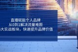 直播赋能个人品牌，从0到1解决流量难题，6大实战板块，快速提升品牌价值