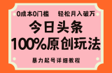 （12100期）头条100%原创玩法，暴力起号详细教程，0成本无门槛，简单上手，单号月&amp;#8230;