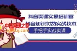 抖音卖课实操培训营：抖音知识付费实战技术，手把手实战课！