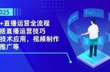 2025AI+直播运营全流程，包括直播运营技巧，AI技术应用，视频制作与推广等