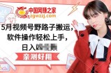 5月视频号野路子搬运，软件操作轻松上手，日入三位数【揭秘】