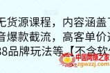 最新无货源课程，内容涵盖了最新的抖音爆款截流，高客单价选品，1688品牌玩法等【不含软件】