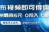 发布视频即可得佣金，一条最高6元，0投入 0粉丝  会发视频就行，月入过W，批量操作收益翻倍【揭秘】