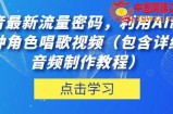 抖音最新流量密码，利用AI制作各种角色唱歌视频（包含详细的音频制作教程）【揭秘】