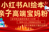小红书AI绘本亲子赛道  高端宝妈粉 起号快五分钟无脑原创 小白宝妈上班族轻松玩赚副业