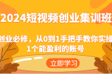 2024短视频创业高考培训班：自主创业必需，从0到1教你如何实际操作1一个可以赢利的账户