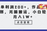 一单利润200+，作品一键原创，无脑搬运，小白轻松月入1W+【揭秘】