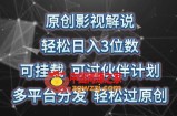 原创影视解说，轻松日入3位数，可挂载，可过伙伴计划，多平台分发轻松过原创【揭秘】