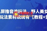 抖音黑屏撸音浪玩法，野人美女村花，丑妻玩法素材统统有【教程+素材】