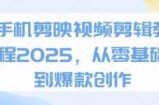 手机剪映视频剪辑教程2025，从零基础到爆款创作