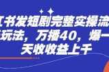 小红书发短剧完整实操流程，两张玩法，万播40，爆一个一天收收益上千