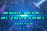 50条视频涨粉15W，单月变现1W+！揭秘AI“听故事学中药”赛道暴力玩法