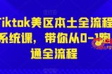 Tiktok美区本土全流程系统课，带你从0-1跑通全流程
