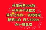 外面收费998的AI漫画小说推文，简单易操作，变现稳定，新手小白日入3000+，AI一键生成【揭秘】
