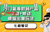 七叔冷门蓝海数码产品，主动+被动螺旋出单玩法，每天百分百出单【揭秘】