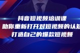 抖音短视频培训课，助你重新打开对短视频的认知，打造自己的爆款短视频