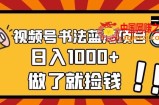 视频号书法蓝海项目，玩法简单，日入1000+【揭秘】