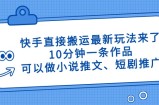 快手直接搬运最新玩法来了，10分钟一条作品，可以做小说推文、短剧推广