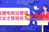 直播电商运营课，专业才是带货力 价值699