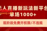 无人直播新平台新玩法，现阶段免费开授权，不违规，单场收入1000+【揭秘】