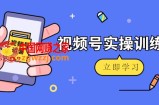 微信视频号实操训练营：视频号起号运营纯干货玩法！